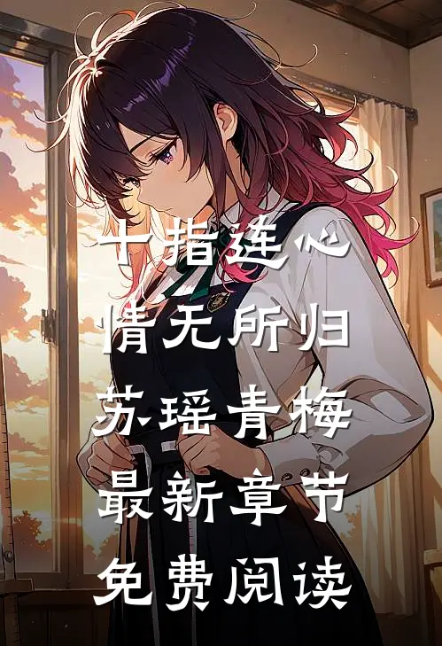 十指连心，情无所归苏瑶青梅最新章节免费阅读