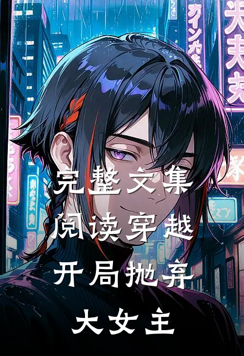 完整文集阅读穿越：开局抛弃大女主