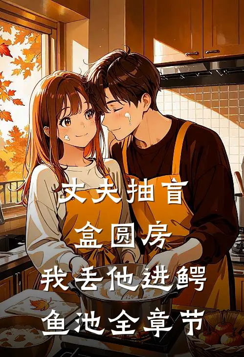 丈夫抽盲盒圆房，我丢他进鳄鱼池全章节