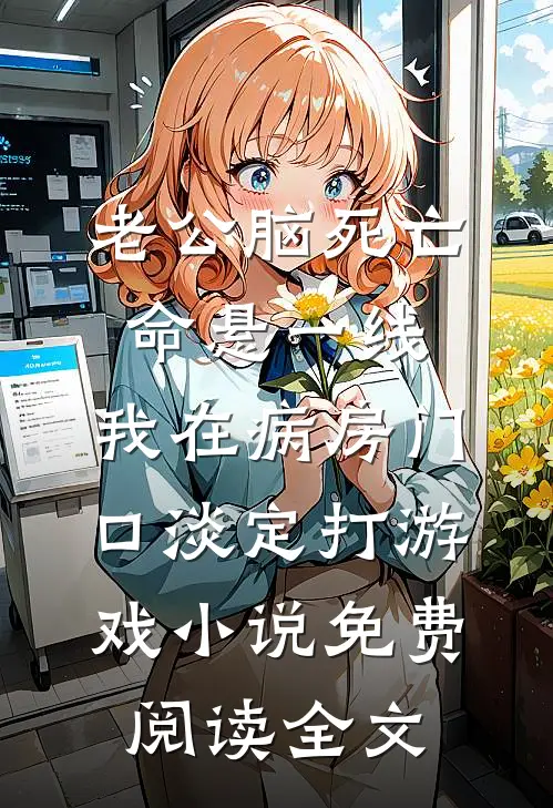 老公脑死亡命悬一线，我在病房门口淡定打游戏小说免费阅读全文