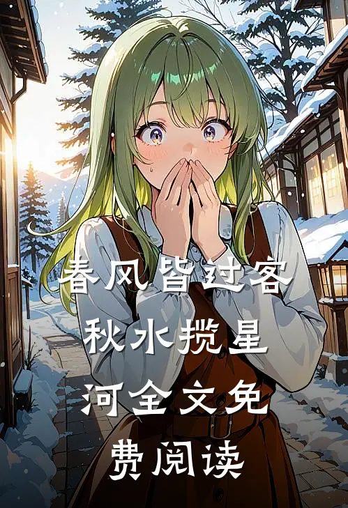 春风皆过客，秋水揽星河全文免费阅读