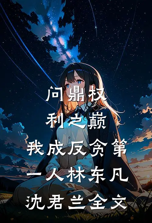 问鼎权利之巅，我成反贪第一人林东凡沈君兰全文
