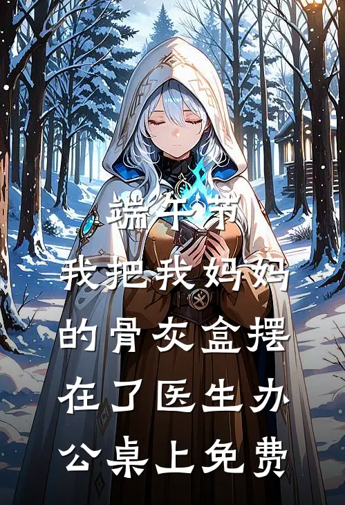 端午节，我把我妈妈的骨灰盒摆在了医生办公桌上免费