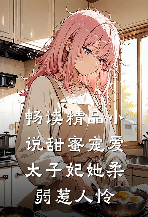 畅读精品小说甜蜜宠爱：太子妃她柔弱惹人怜