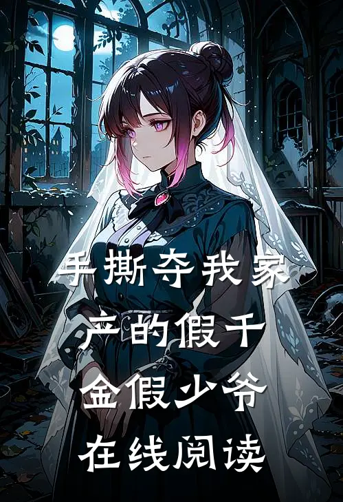 手撕夺我家产的假千金假少爷在线阅读