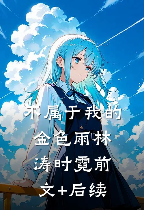 不属于我的金色雨林涛时霓前文+后续