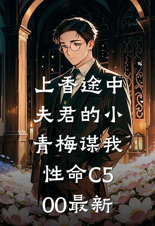 上香途中，夫君的小青梅谋我性命C500最新