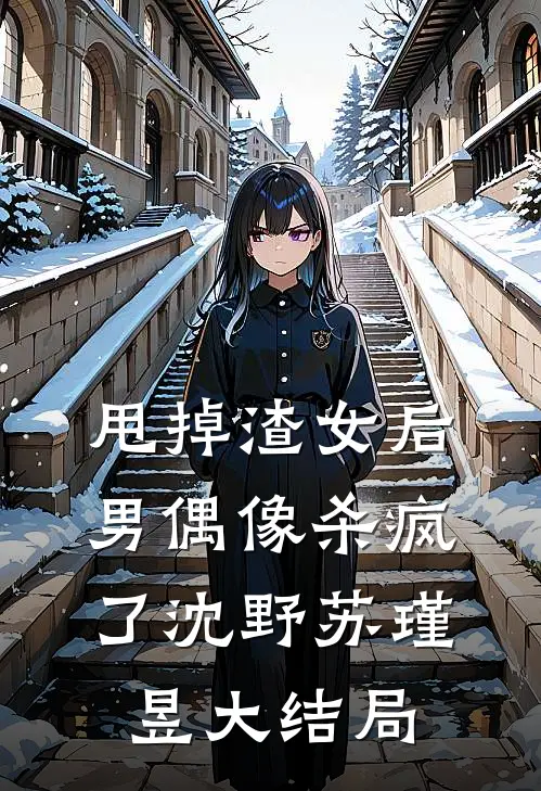 甩掉渣女后，男偶像杀疯了沈野苏瑾昱大结局
