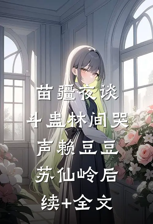 苗疆夜谈：斗蛊-林间哭声赖豆豆苏仙岭后续+全文