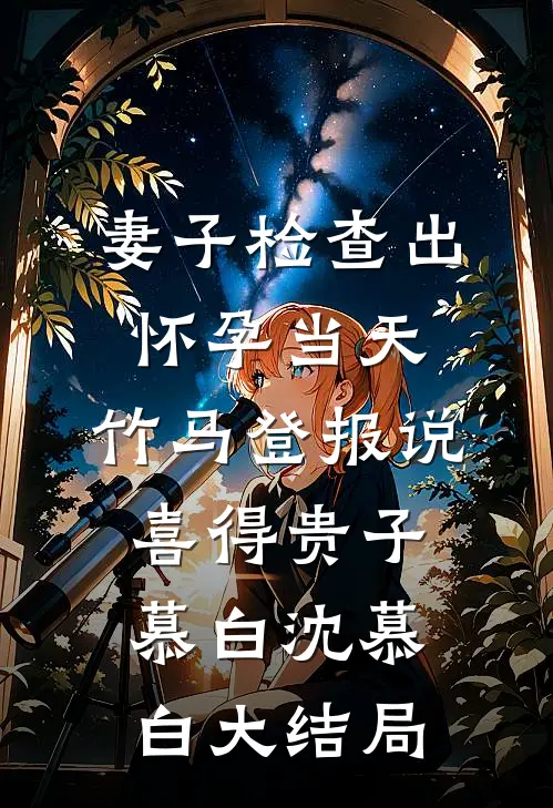 妻子检查出怀孕当天，竹马登报说喜得贵子慕白沈慕白大结局
