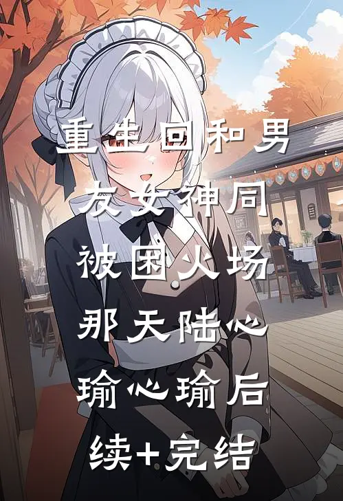 重生回和男友女神同被困火场那天陆心瑜心瑜后续+完结