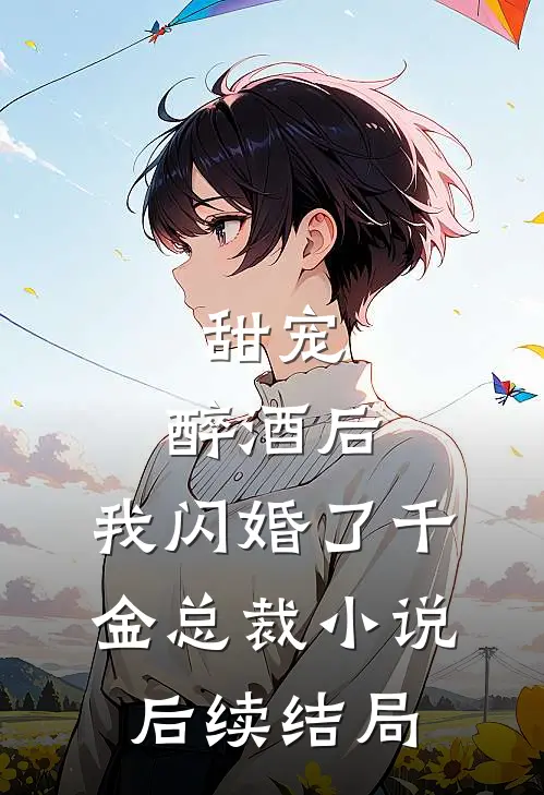 甜宠：醉酒后，我闪婚了千金总裁小说后续结局