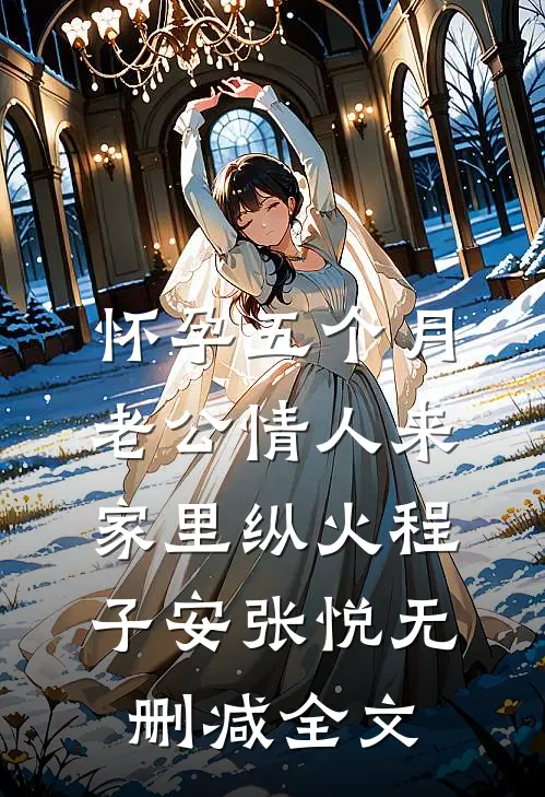 怀孕五个月，老公情人来家里纵火程子安张悦无删减全文