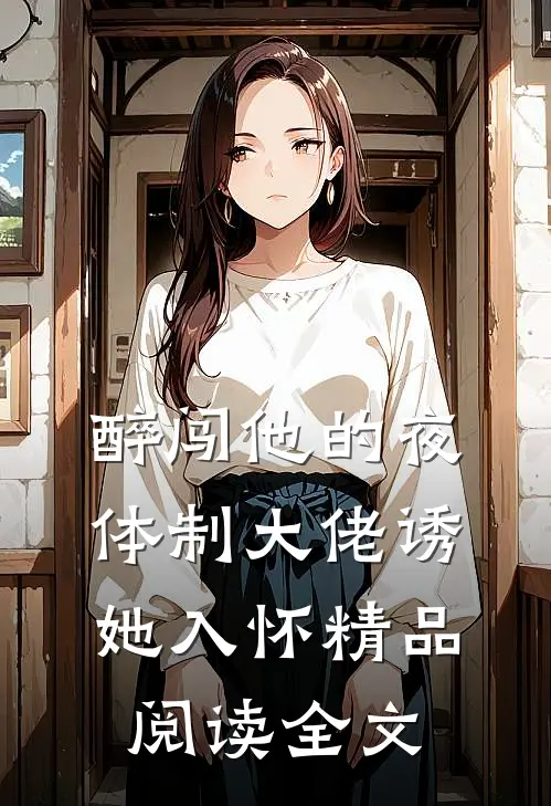 醉闯他的夜,体制大佬诱她入怀精品阅读全文