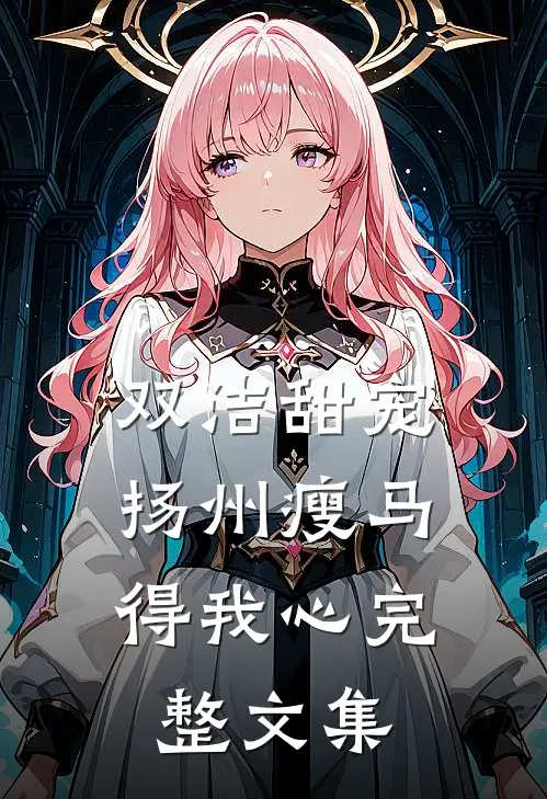 双洁甜宠：扬州瘦马得我心完整文集