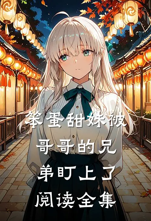 笨蛋甜妹被哥哥的兄弟盯上了阅读全集