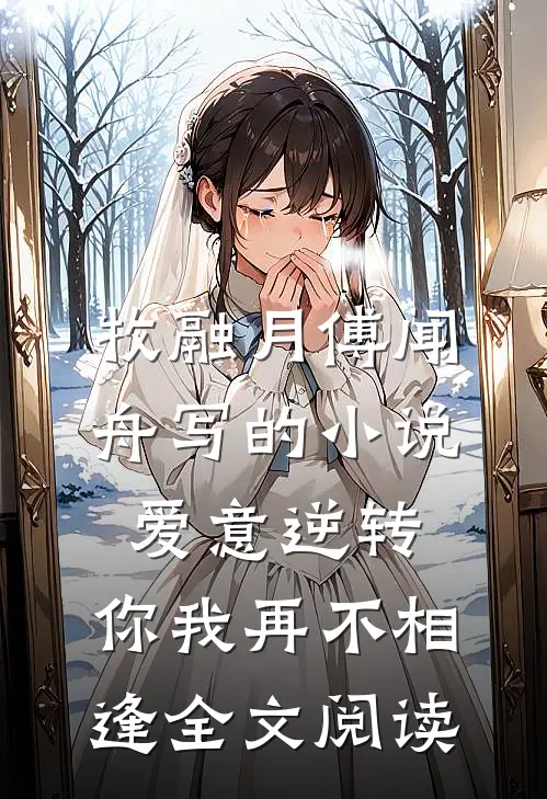 牧融月傅闻舟写的小说爱意逆转，你我再不相逢全文阅读