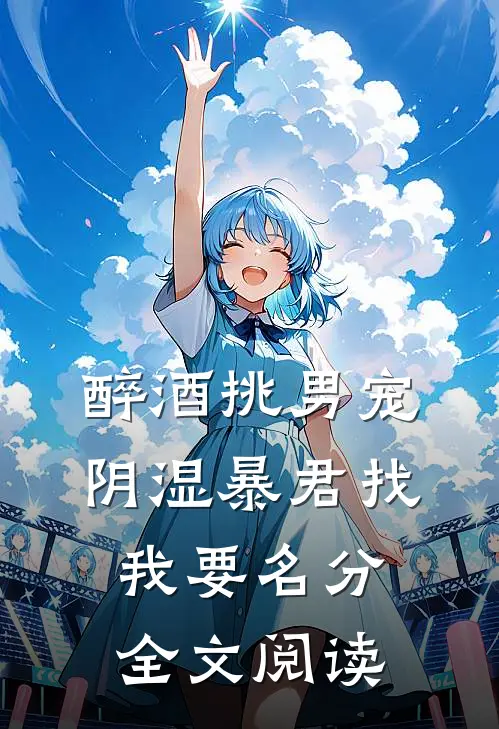醉酒挑男宠阴湿暴君找我要名分全文阅读