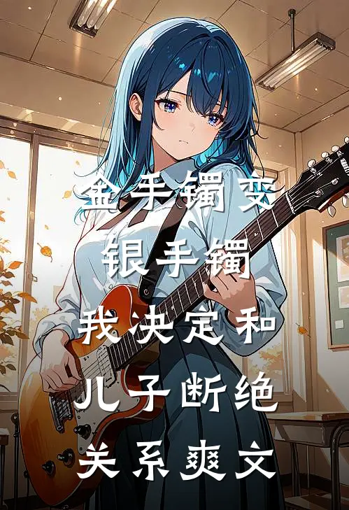 金手镯变银手镯，我决定和儿子断绝关系爽文