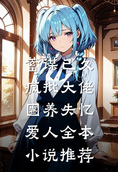 蓄谋已久，疯批大佬圈养失忆爱人全本小说推荐