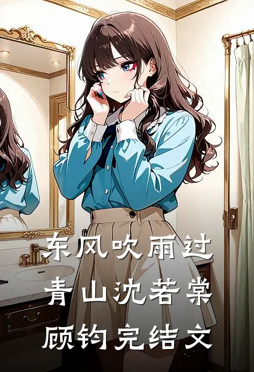 东风吹雨过青山沈若棠顾钧完结文