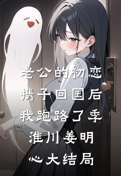 老公的初恋携子回国后，我跑路了季淮川姜明心大结局