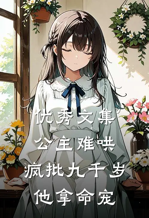 优秀文集公主难哄，疯批九千岁他拿命宠