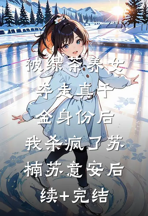 被绿茶养女夺走真千金身份后，我杀疯了苏楠苏意安后续+完结