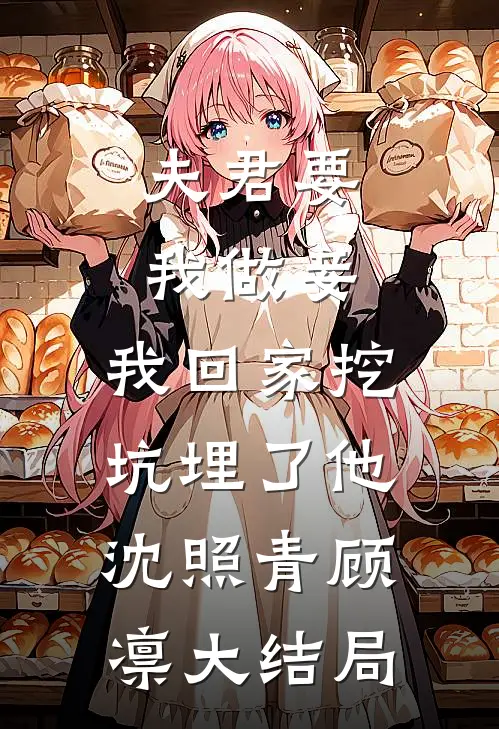 夫君要我做妾，我回家挖坑埋了他沈照青顾凛大结局
