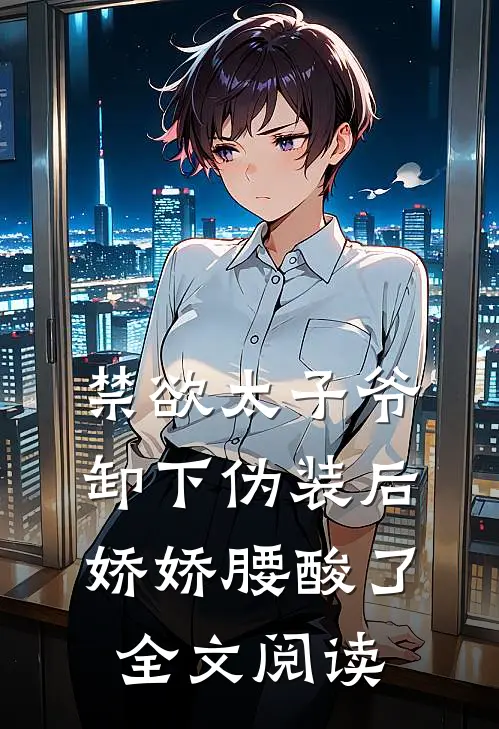 禁欲太子爷卸下伪装后，娇娇腰酸了全文阅读