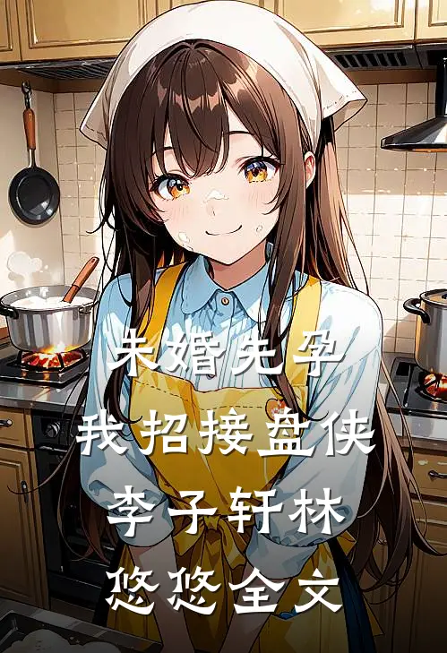 未婚先孕，我招接盘侠李子轩林悠悠全文