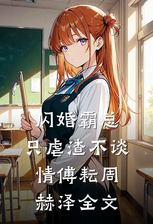 闪婚霸总，只虐渣不谈情傅耘周赫泽全文