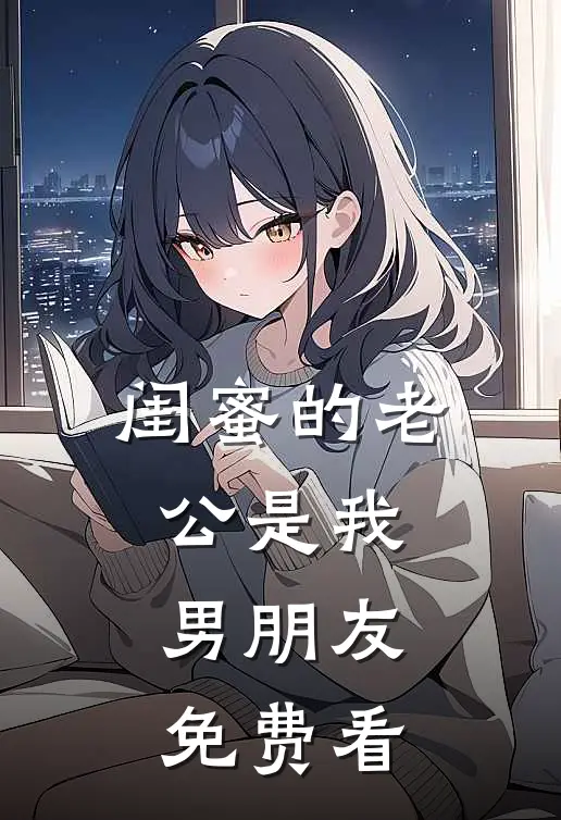 闺蜜的老公是我男朋友免费看