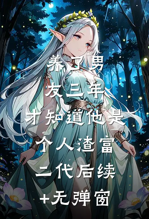 养了男友三年，才知道他是个人渣富二代后续+无弹窗