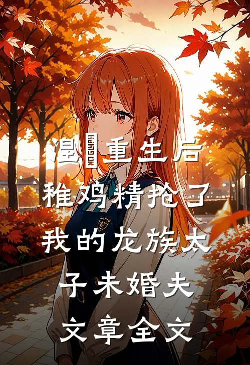 涅槃重生后，稚鸡精抢了我的龙族太子未婚夫文章全文