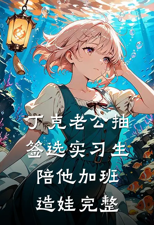 丁克老公抽签选实习生陪他加班造娃完整