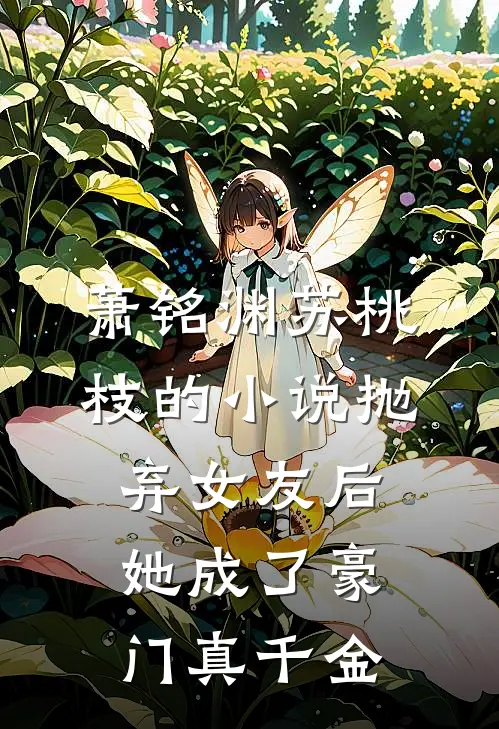 萧铭渊苏桃枝的小说抛弃女友后，她成了豪门真千金