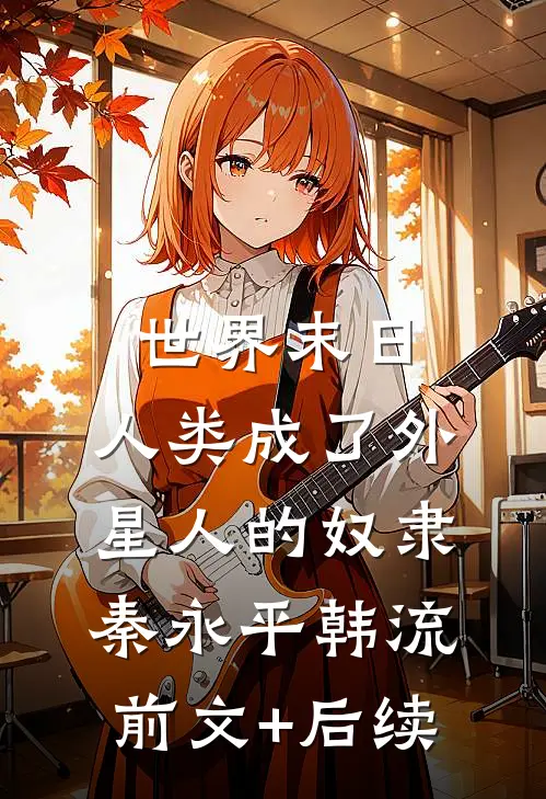 世界末日，人类成了外星人的奴隶秦永平韩流前文+后续