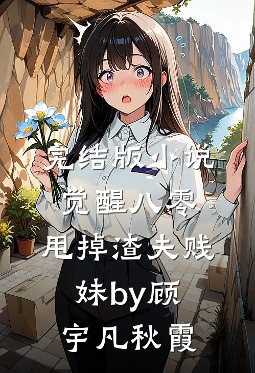 完结版小说觉醒八零，甩掉渣夫贱妹by顾宇凡秋霞