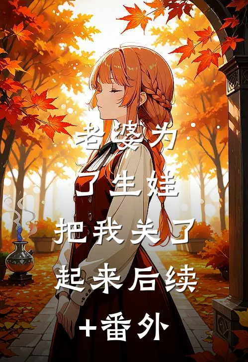 老婆为了生娃，把我关了起来后续+番外