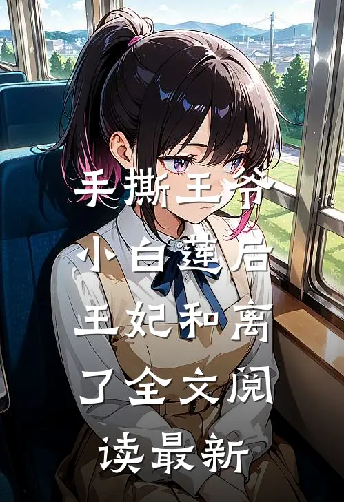 手撕王爷小白莲后，王妃和离了全文阅读最新