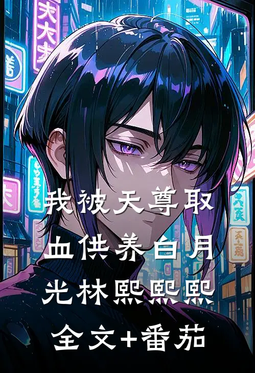 我被天尊取血供养白月光林熙熙熙全文+番茄