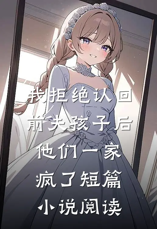 我拒绝认回前夫孩子后，他们一家疯了短篇小说阅读