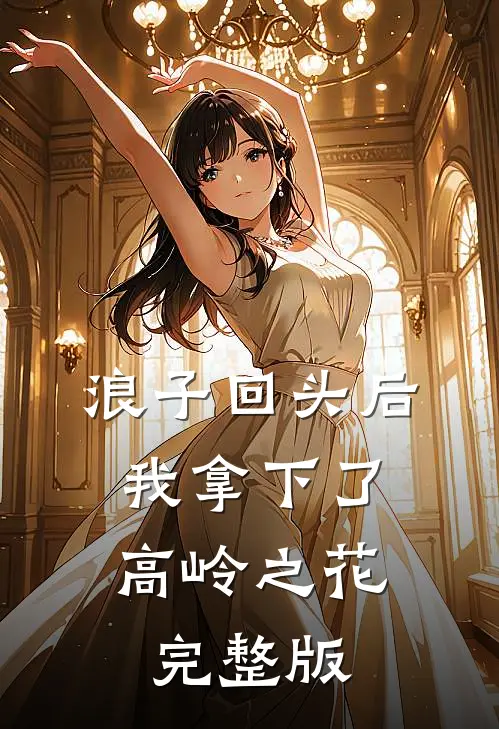 浪子回头后，我拿下了高岭之花完整版