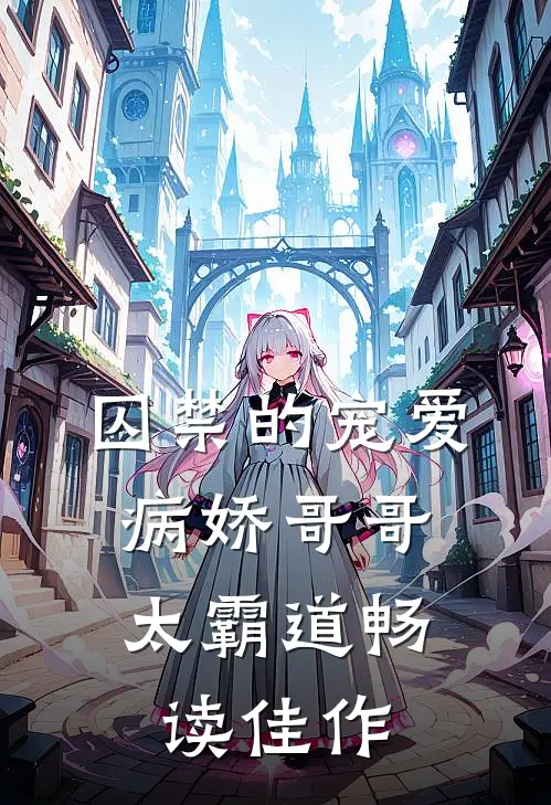 囚禁的宠爱：病娇哥哥太霸道畅读佳作