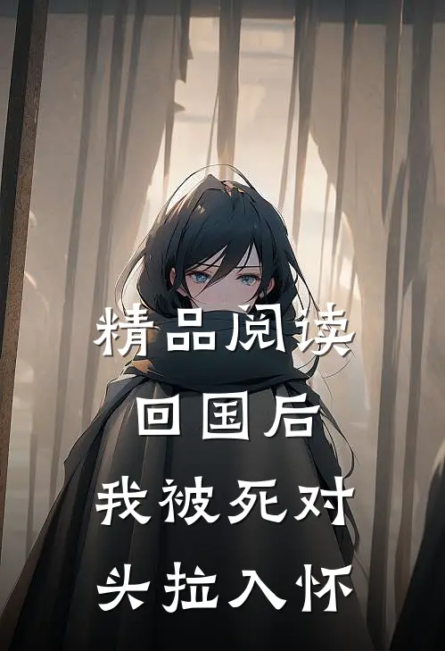 精品阅读回国后，我被死对头拉入怀