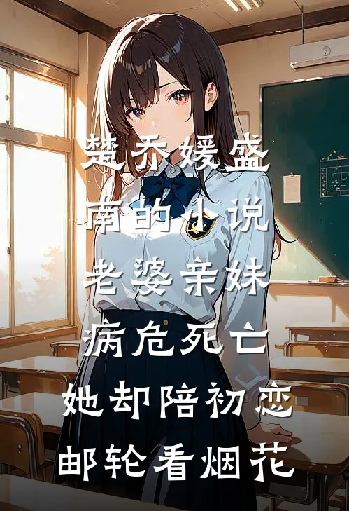 楚乔媛盛南的小说老婆亲妹病危死亡，她却陪初恋邮轮看烟花