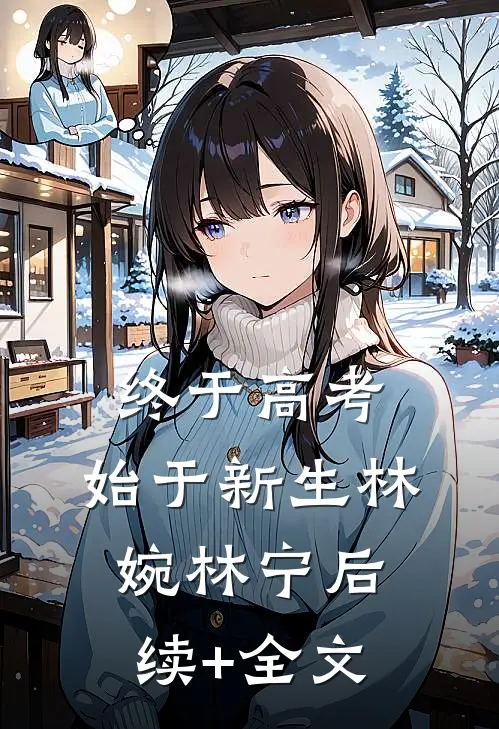 终于高考，始于新生林婉林宁后续+全文