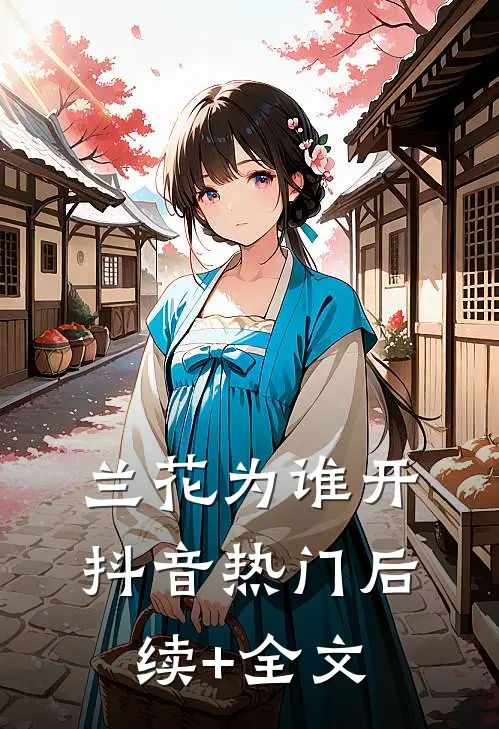 兰花为谁开抖音热门后续+全文