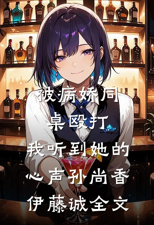 被病娇同桌殴打，我听到她的心声孙尚香伊藤诚全文